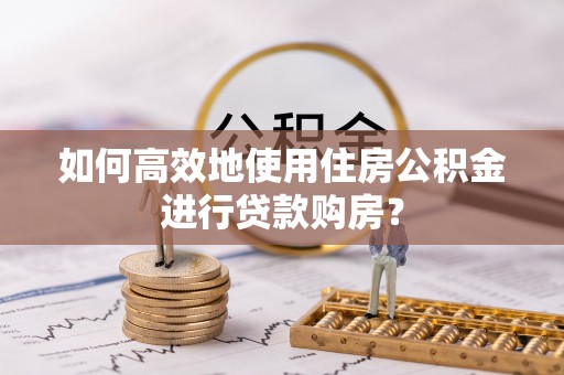 竹北如何高效地使用住房公积金进行贷款购房？