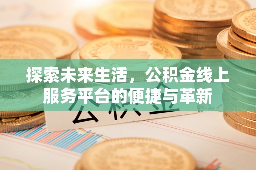竹北探索未来生活，公积金线上服务平台的便捷与革新
