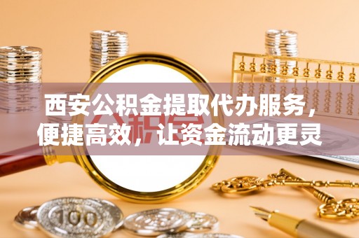 竹北西安公积金提取代办服务，便捷高效，让资金流动更灵活