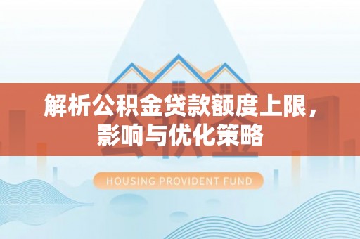 竹北解析公积金贷款额度上限，影响与优化策略