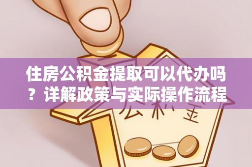 竹北住房公积金提取可以代办吗？详解政策与实际操作流程