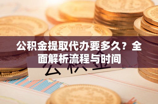 竹北公积金提取代办要多久？全面解析流程与时间