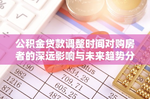 竹北公积金贷款调整时间对购房者的深远影响与未来趋势分析