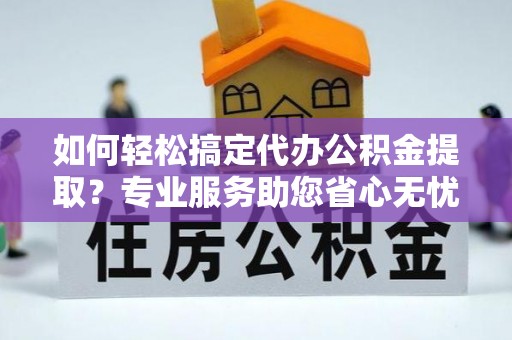 竹北如何轻松搞定代办公积金提取？专业服务助您省心无忧