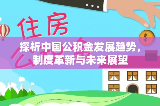 竹北探析中国公积金发展趋势，制度革新与未来展望
