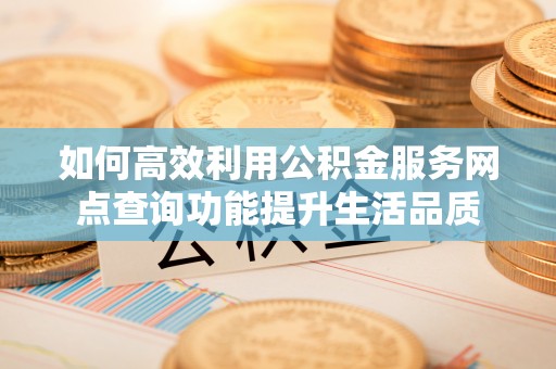 竹北如何高效利用公积金服务网点查询功能提升生活品质