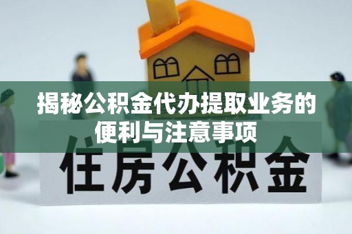 竹北揭秘公积金代办提取业务的便利与注意事项