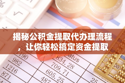 竹北揭秘公积金提取代办理流程，让你轻松搞定资金提取