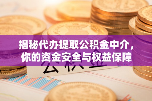 竹北揭秘代办提取公积金中介，你的资金安全与权益保障