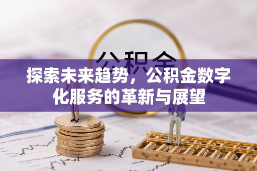 竹北探索未来趋势，公积金数字化服务的革新与展望