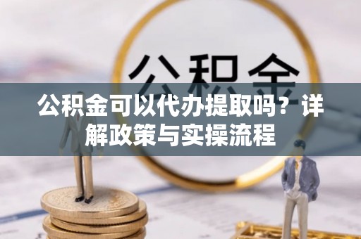 竹北公积金可以代办提取吗？详解政策与实操流程