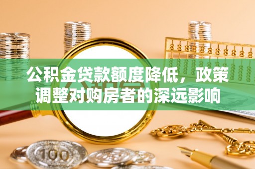 竹北公积金贷款额度降低，政策调整对购房者的深远影响