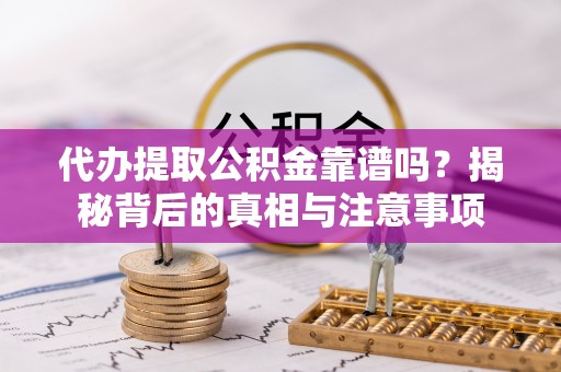 竹北代办提取公积金靠谱吗？揭秘背后的真相与注意事项