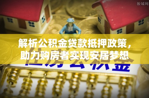 竹北解析公积金贷款抵押政策，助力购房者实现安居梦想