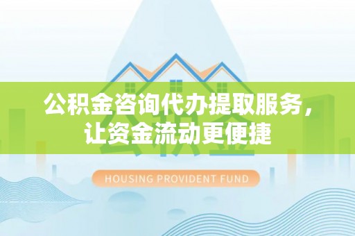竹北公积金咨询代办提取服务，让资金流动更便捷
