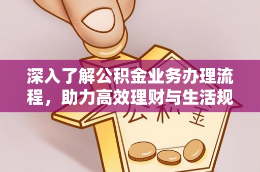 竹北深入了解公积金业务办理流程，助力高效理财与生活规划
