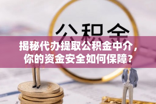竹北揭秘代办提取公积金中介，你的资金安全如何保障？