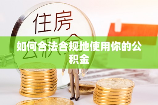 竹北如何合法合规地使用你的公积金
