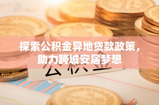 竹北探索公积金异地贷款政策，助力跨城安居梦想
