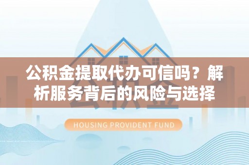 竹北公积金提取代办可信吗？解析服务背后的风险与选择