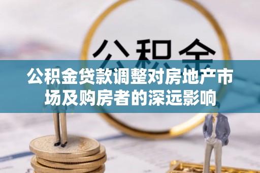 竹北公积金贷款调整对房地产市场及购房者的深远影响