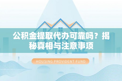 竹北公积金提取代办可靠吗？揭秘真相与注意事项
