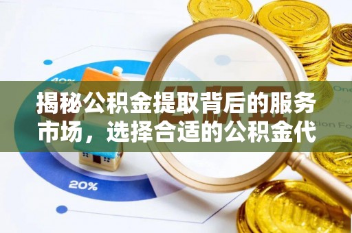 竹北揭秘公积金提取背后的服务市场，选择合适的公积金代办提取公司是关键