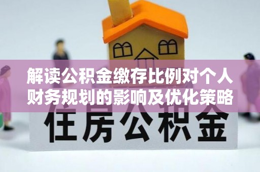 竹北解读公积金缴存比例对个人财务规划的影响及优化策略