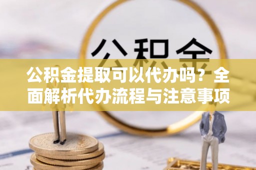 竹北公积金提取可以代办吗？全面解析代办流程与注意事项