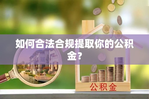 竹北如何合法合规提取你的公积金？