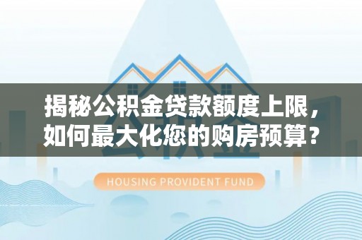 竹北揭秘公积金贷款额度上限，如何最大化您的购房预算？
