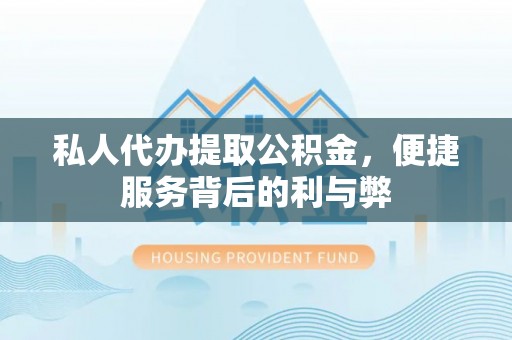 竹北私人代办提取公积金，便捷服务背后的利与弊