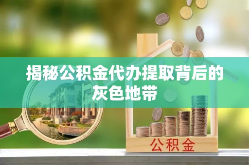 竹北揭秘公积金代办提取背后的灰色地带