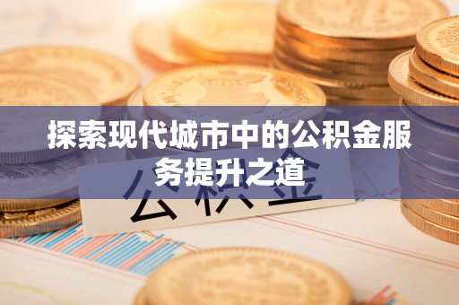 竹北探索现代城市中的公积金服务提升之道
