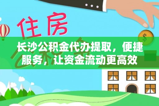 竹北长沙公积金代办提取，便捷服务，让资金流动更高效
