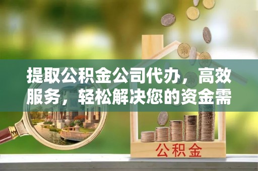 竹北提取公积金公司代办，高效服务，轻松解决您的资金需求