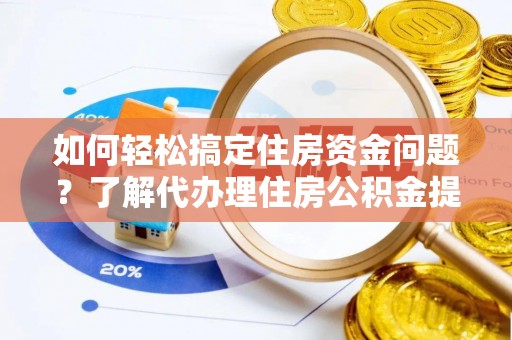 竹北如何轻松搞定住房资金问题？了解代办理住房公积金提取的全流程